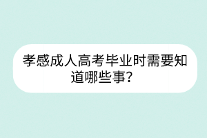 孝感成人高考畢業(yè)時需要知道哪些事？
