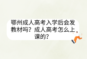 鄂州成人高考入學(xué)后會發(fā)教材嗎？成人高考怎么上課的？