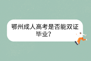鄂州成人高考是否能雙證畢業(yè)？