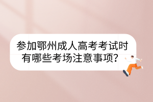 參加鄂州成人高考考試時有哪些考場注意事項？