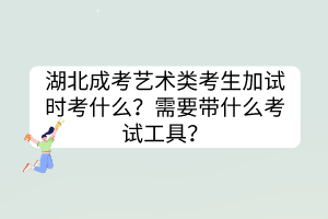 湖北成考藝術(shù)類考生加試時考什么？需要帶什么考試工具？