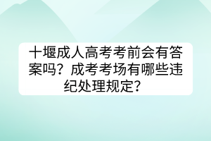 十堰成人高考考前會有答案嗎？成考考場有哪些違紀(jì)處理規(guī)定？