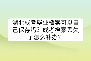 湖北成考畢業(yè)檔案可以自己保存嗎？成考檔案丟失了怎么補(bǔ)辦？