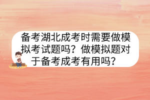 備考湖北成考時(shí)需要做模擬考試題嗎？做模擬題對(duì)于備考成考有用嗎？
