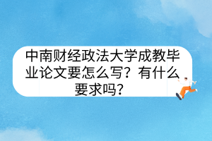 中南財經(jīng)政法大學(xué)成教畢業(yè)論文要怎么寫？有什么要求嗎？