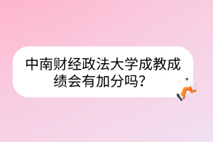中南財經(jīng)政法大學成教成績會有加分嗎？