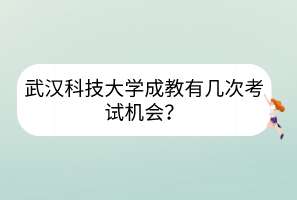武漢科技大學(xué)成教有幾次考試機會？