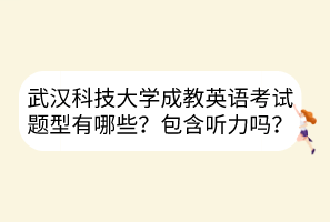 武漢科技大學(xué)成教英語考試題型有哪些？包含聽力嗎？