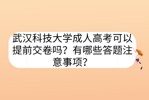 武漢科技大學(xué)成人高考可以提前交卷嗎？有哪些答題注意事項(xiàng)？