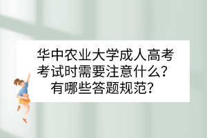 華中農(nóng)業(yè)大學(xué)成人高考考試時需要注意什么？有哪些答題規(guī)范？