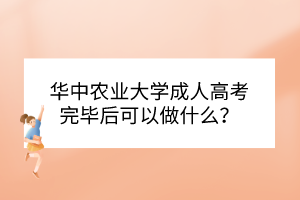 華中農(nóng)業(yè)大學(xué)成人高考完畢后可以做什么？