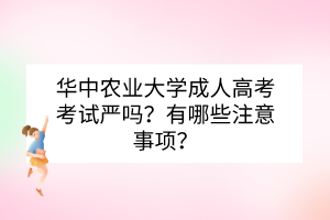 華中農(nóng)業(yè)大學(xué)成人高考考試嚴(yán)嗎？有哪些注意事項？