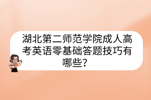 湖北第二師范學院成人高考英語零基礎(chǔ)答題技巧有哪些？