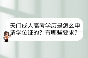天門成人高考學(xué)歷是怎么申請(qǐng)學(xué)位證的？有哪些要求？