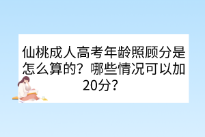 仙桃成人高考年齡照顧分是怎么算的？哪些情況可以加20分？