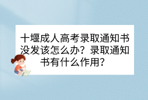十堰成人高考錄取通知書沒發(fā)該怎么辦？錄取通知書有什么作用？