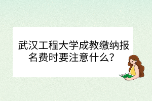 武漢工程大學(xué)成教繳納報(bào)名費(fèi)時(shí)要注意什么？