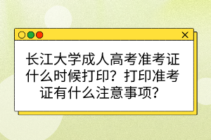 長(zhǎng)江大學(xué)成人高考準(zhǔn)考證什么時(shí)候打??？打印準(zhǔn)考證有什么注意事項(xiàng)？