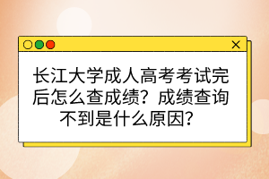 長江大學(xué)成人高考考試完后怎么查成績？成績查詢不到是什么原因？