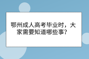 鄂州成人高考畢業(yè)時(shí)，大家需要知道哪些事？