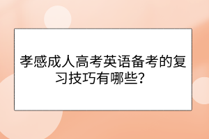 孝感成人高考英語(yǔ)備考的復(fù)習(xí)技巧有哪些？