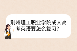 荊州理工職業(yè)學(xué)院成人高考英語(yǔ)要怎么復(fù)習(xí)？