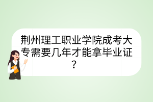 荊州理工職業(yè)學(xué)院成考大專需要幾年才能拿畢業(yè)證？