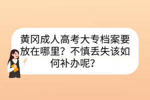 黃岡成人高考大專檔案要放在哪里？不慎丟失該如何補(bǔ)辦呢？