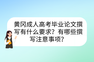 黃岡成人高考畢業(yè)論文撰寫有什么要求？有哪些撰寫注意事項？