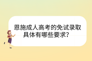 恩施成人高考的免試錄取具體有哪些要求？