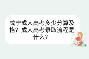 咸寧成人高考多少分算及格？成人高考錄取流程是什么？