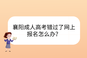 襄陽成人高考錯過了網(wǎng)上報名怎么辦？