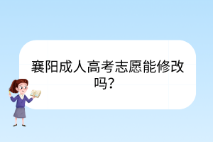 襄陽成人高考志愿能修改嗎？