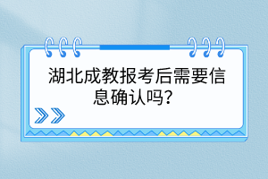 湖北成教報(bào)考后需要信息確認(rèn)嗎？