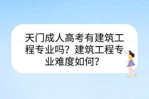 天門(mén)成人高考有建筑工程專(zhuān)業(yè)嗎？建筑工程專(zhuān)業(yè)難度如何？