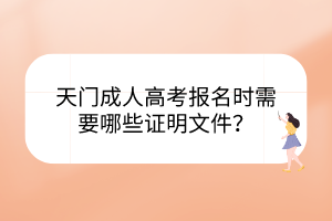 天門成人高考報(bào)名時(shí)需要哪些證明文件？