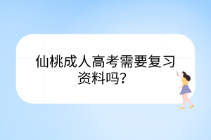 仙桃成人高考需要復習資料嗎？