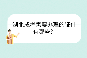 湖北成考需要辦理的證件有哪些？