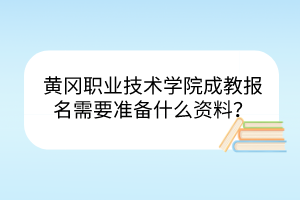 黃岡職業(yè)技術(shù)學(xué)院成教報名需要準(zhǔn)備什么資料？