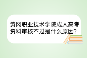 黃岡職業(yè)技術學院成人高考資料審核不過是什么原因？