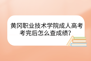 黃岡職業(yè)技術學院成人高考考完后怎么查成績？