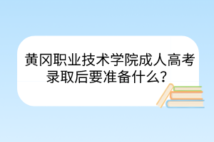 黃岡職業(yè)技術(shù)學(xué)院成人高考錄取后要準(zhǔn)備什么？