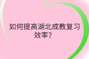 如何提高湖北成教復(fù)習(xí)效率？