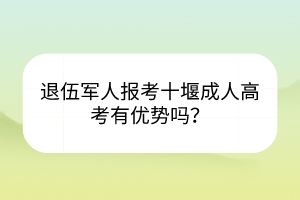 退伍軍人報(bào)考十堰成人高考有優(yōu)勢(shì)嗎？