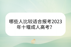 哪些人比較適合報(bào)考2023年十堰成人高考？