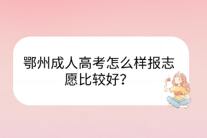 鄂州成人高考怎么樣報志愿比較好？
