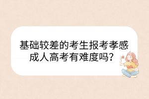 基礎(chǔ)較差的考生報(bào)考孝感成人高考有難度嗎？
