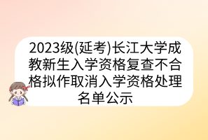 2023級(延考)長江大學(xué)成教新生入學(xué)資格復(fù)查不合格擬作取消入學(xué)資格處理名單公示