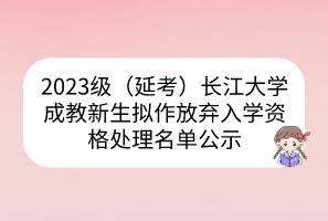 2023級(jí)（延考）長(zhǎng)江大學(xué)成教新生擬作放棄入學(xué)資格處理名單公示