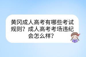 黃岡成人高考有哪些考試規(guī)則？成人高考考場違紀(jì)會怎么樣？